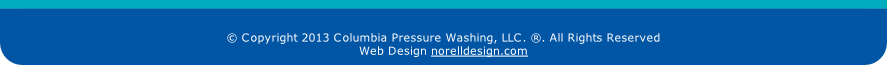 © Copyright 2013 Columbia Pressure Washing, LLC. ®. All Rights Reserved
Web Design norelldesign.com
